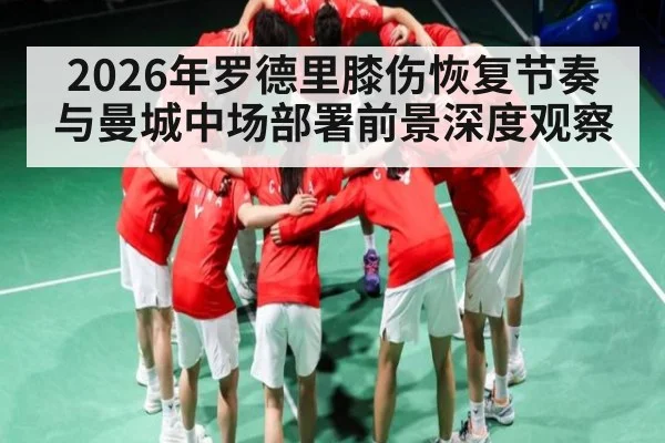 2026年罗德里膝伤恢复节奏与曼城中场部署前景深度观察