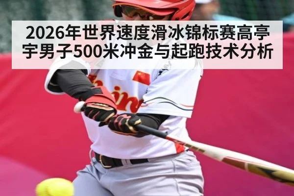 2026年世界速度滑冰锦标赛高亭宇男子500米冲金与起跑技术分析