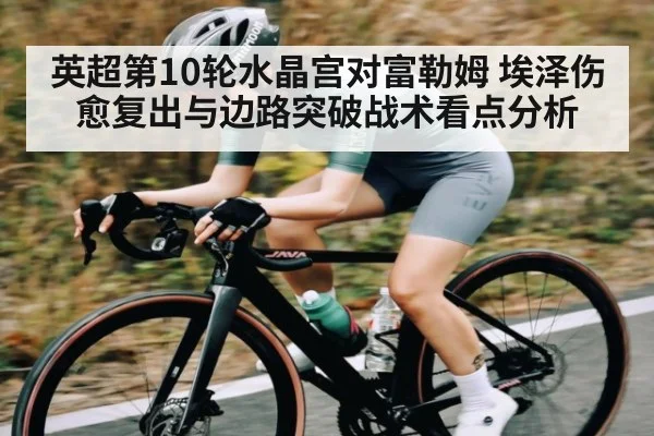 英超第10轮水晶宫对富勒姆 埃泽伤愈复出与边路突破战术看点分析